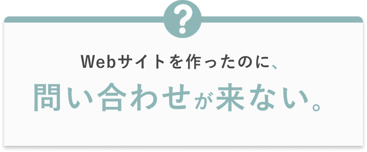 WEBサイトを作ったのに、お問い合わせがこない。