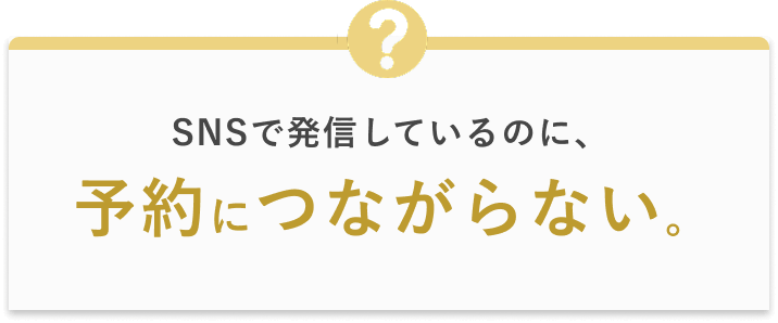 SNSで発信しているのに、予約につながらない。