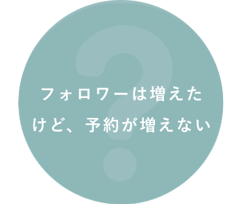 フォロワーは増えたけど、予約が増えない