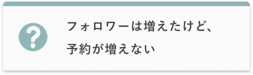 フォロワーは増えたけど、予約が増えない
